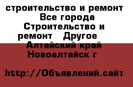 строительство и ремонт - Все города Строительство и ремонт » Другое   . Алтайский край,Новоалтайск г.